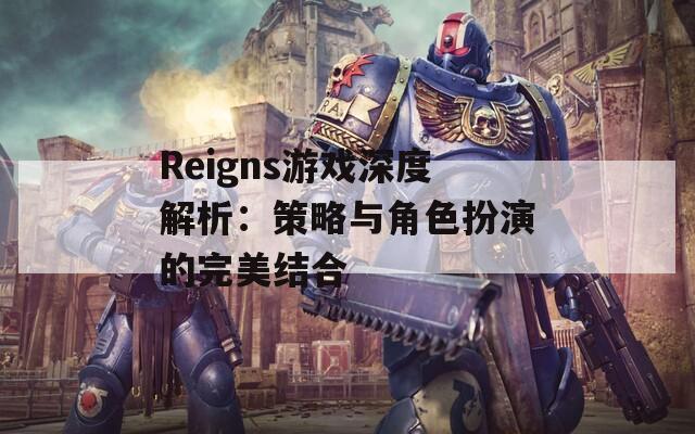 Reigns游戏深度解析：策略与角色扮演的完美结合