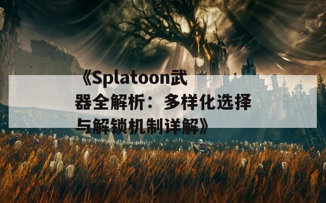 《Splatoon武器全解析：多样化选择与解锁机制详解》