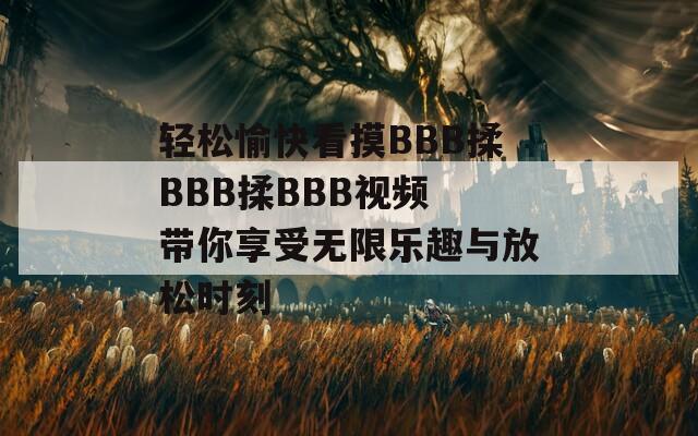 轻松愉快看摸BBB揉BBB揉BBB视频 带你享受无限乐趣与放松时刻