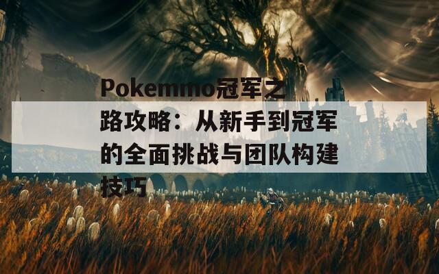 Pokemmo冠军之路攻略：从新手到冠军的全面挑战与团队构建技巧