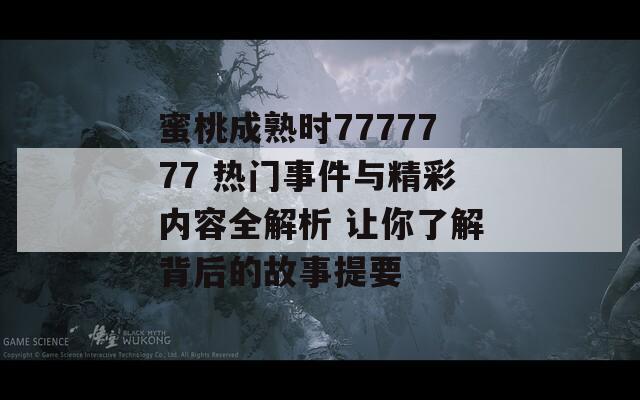 蜜桃成熟时7777777 热门事件与精彩内容全解析 让你了解背后的故事提要