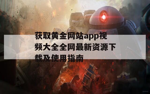 获取黄金网站app视频大全全网最新资源下载及使用指南