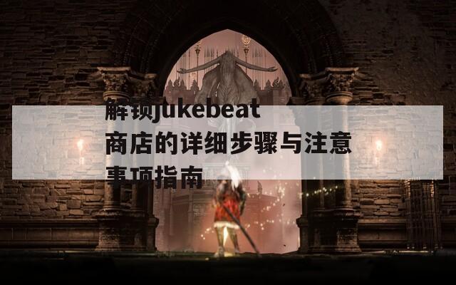 解锁jukebeat商店的详细步骤与注意事项指南