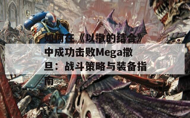 如何在《以撒的结合》中成功击败Mega撒旦：战斗策略与装备指南