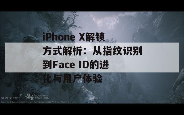 iPhone X解锁方式解析：从指纹识别到Face ID的进化与用户体验