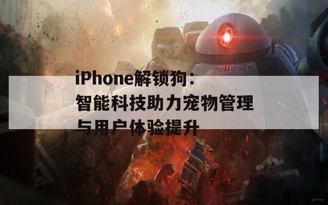 iPhone解锁狗：智能科技助力宠物管理与用户体验提升