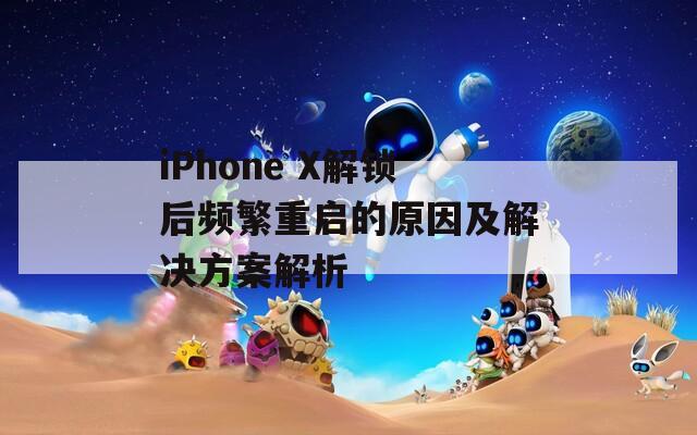 iPhone X解锁后频繁重启的原因及解决方案解析