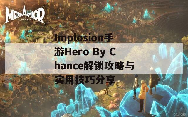 Implosion手游Hero By Chance解锁攻略与实用技巧分享