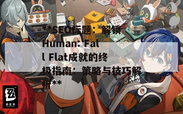 **SEO标题：解锁Human: Fall Flat成就的终极指南：策略与技巧解析**