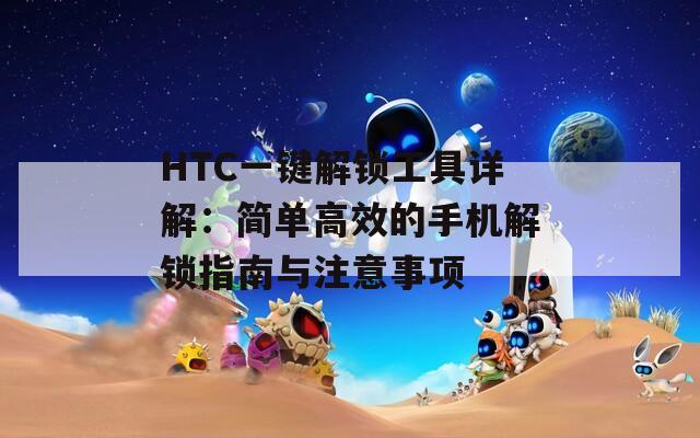 HTC一键解锁工具详解：简单高效的手机解锁指南与注意事项