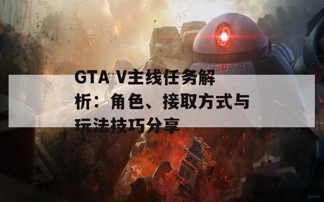 GTA V主线任务解析：角色、接取方式与玩法技巧分享