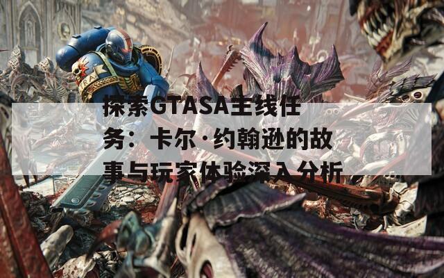 探索GTASA主线任务：卡尔·约翰逊的故事与玩家体验深入分析