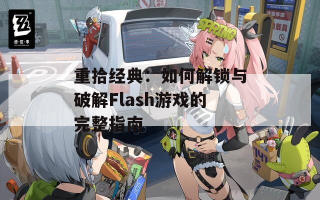 重拾经典：如何解锁与破解Flash游戏的完整指南