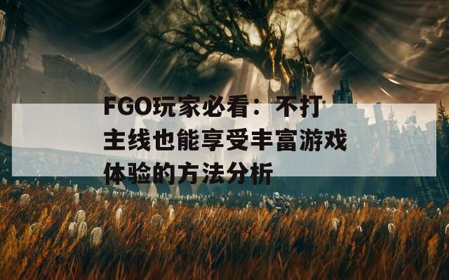 FGO玩家必看：不打主线也能享受丰富游戏体验的方法分析