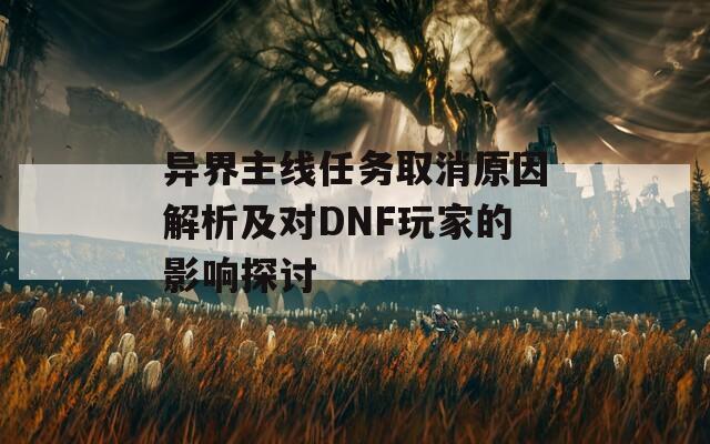 异界主线任务取消原因解析及对DNF玩家的影响探讨