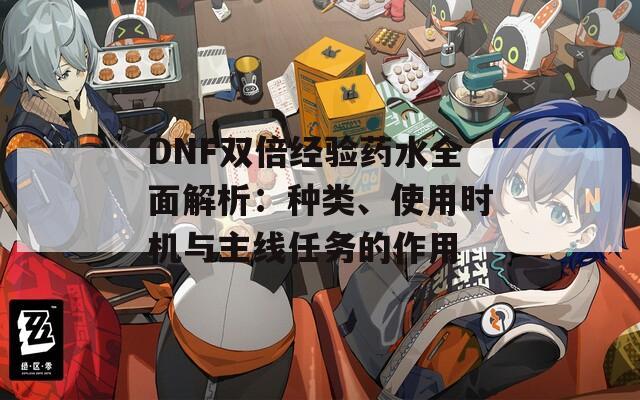 DNF双倍经验药水全面解析：种类、使用时机与主线任务的作用