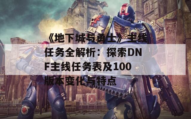 《地下城与勇士》主线任务全解析：探索DNF主线任务表及100版本变化与特点