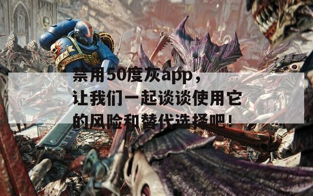 禁用50度灰app，让我们一起谈谈使用它的风险和替代选择吧！