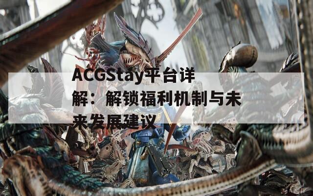 ACGStay平台详解：解锁福利机制与未来发展建议