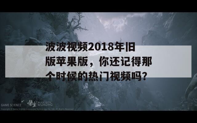 波波视频2018年旧版苹果版，你还记得那个时候的热门视频吗？