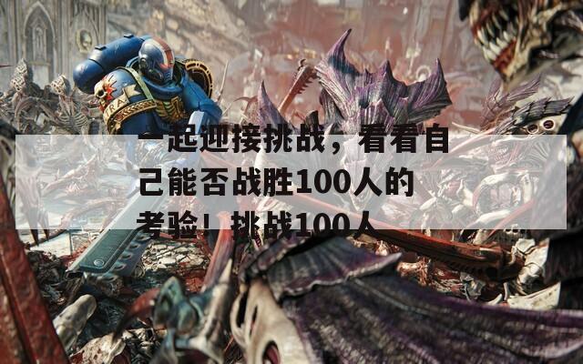 一起迎接挑战，看看自己能否战胜100人的考验！挑战100人