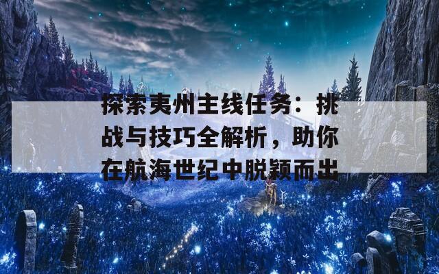 探索夷州主线任务：挑战与技巧全解析，助你在航海世纪中脱颖而出