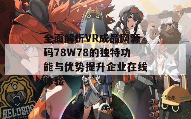 全面解析VR成品网源码78W78的独特功能与优势提升企业在线体验