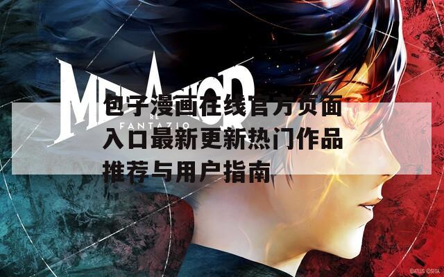 包子漫画在线官方页面入口最新更新热门作品推荐与用户指南