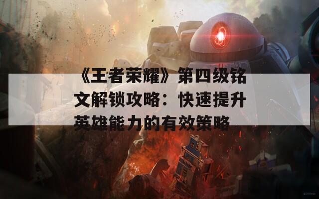 《王者荣耀》第四级铭文解锁攻略：快速提升英雄能力的有效策略