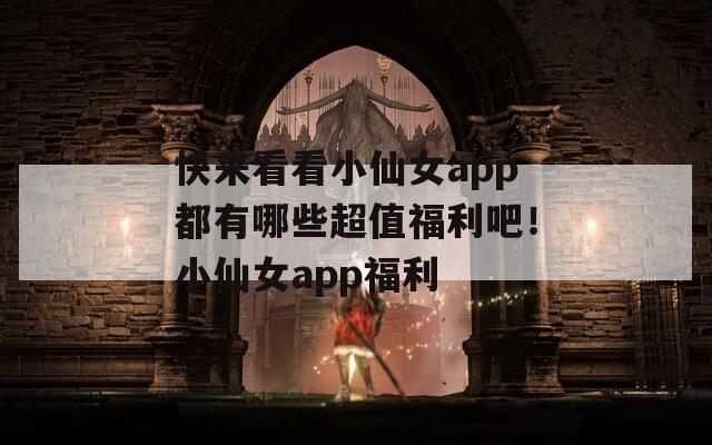 快来看看小仙女app都有哪些超值福利吧！小仙女app福利