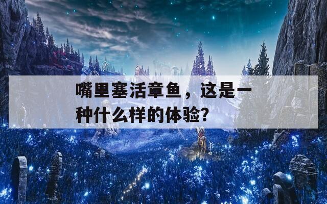 嘴里塞活章鱼，这是一种什么样的体验？