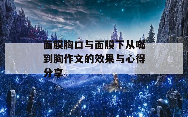 面膜胸口与面膜下从嘴到胸作文的效果与心得分享