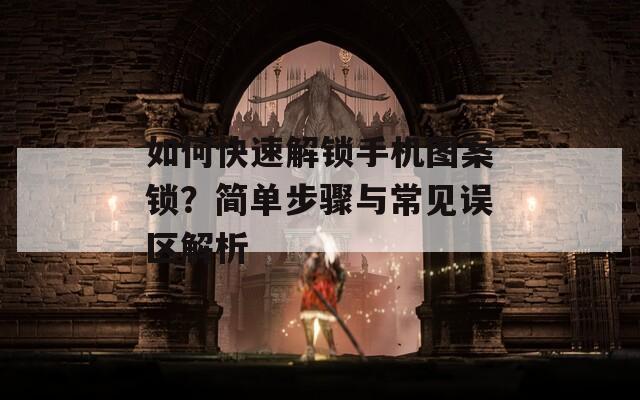 如何快速解锁手机图案锁？简单步骤与常见误区解析