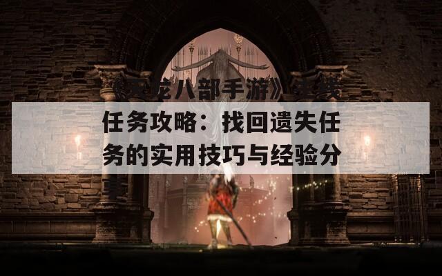 《天龙八部手游》主线任务攻略：找回遗失任务的实用技巧与经验分享