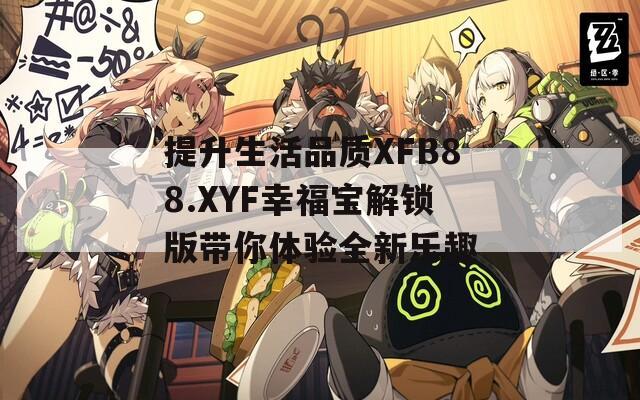 提升生活品质XFB88.XYF幸福宝解锁版带你体验全新乐趣