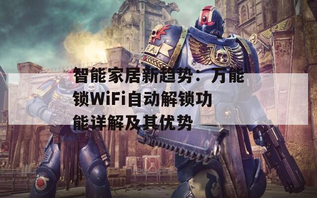 智能家居新趋势：万能锁WiFi自动解锁功能详解及其优势