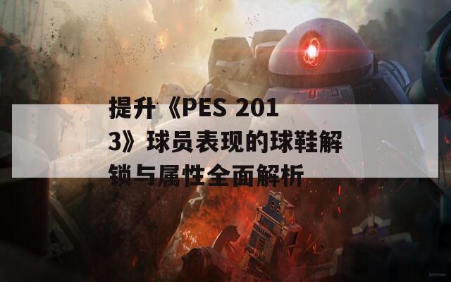 提升《PES 2013》球员表现的球鞋解锁与属性全面解析