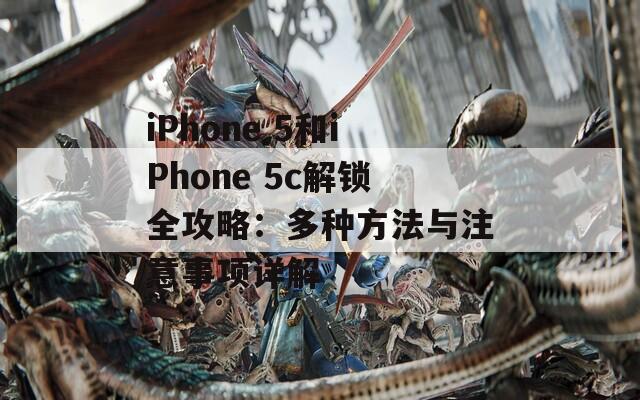 iPhone 5和iPhone 5c解锁全攻略：多种方法与注意事项详解