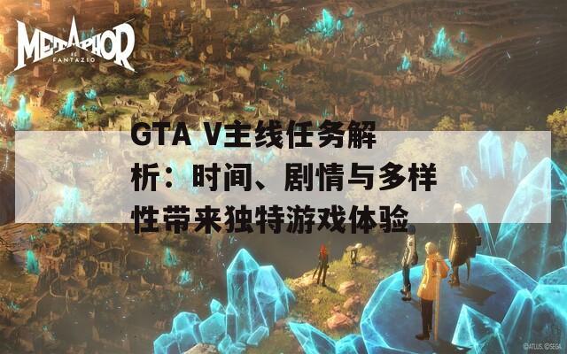 GTA V主线任务解析：时间、剧情与多样性带来独特游戏体验