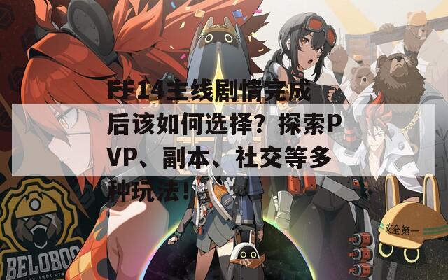 FF14主线剧情完成后该如何选择？探索PVP、副本、社交等多种玩法！