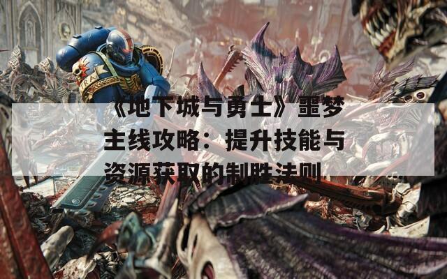 《地下城与勇士》噩梦主线攻略：提升技能与资源获取的制胜法则