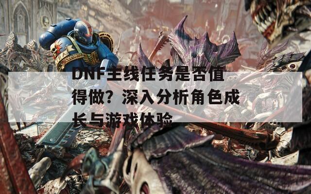 DNF主线任务是否值得做？深入分析角色成长与游戏体验