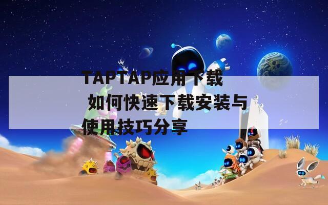 TAPTAP应用下载 如何快速下载安装与使用技巧分享