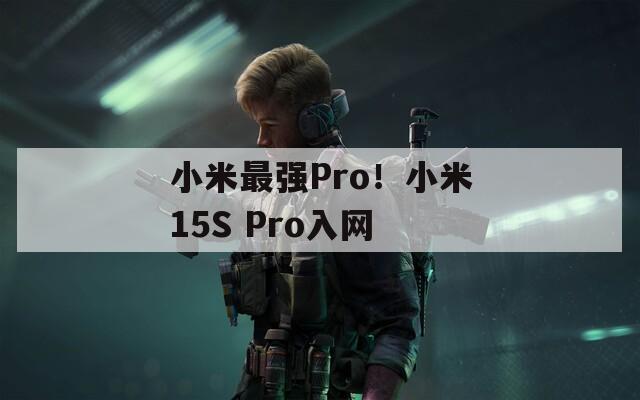 小米最强Pro！小米15S Pro入网