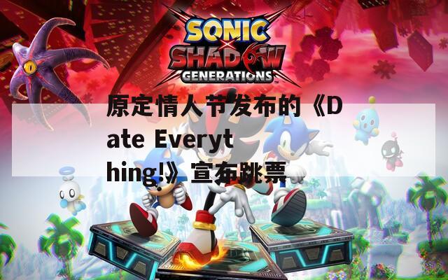 原定情人节发布的《Date Everything!》宣布跳票