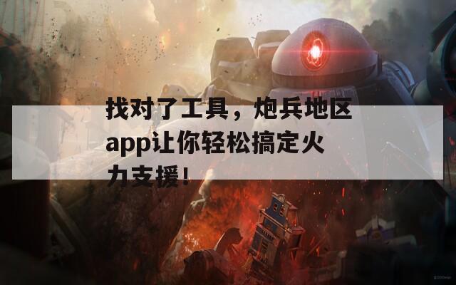 找对了工具，炮兵地区app让你轻松搞定火力支援！