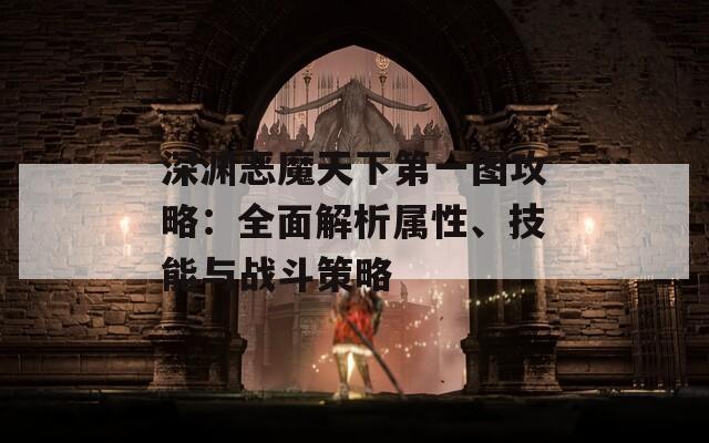 深渊恶魔天下第一图攻略：全面解析属性、技能与战斗策略