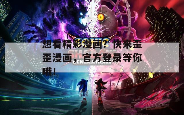 想看精彩漫画？快来歪歪漫画，官方登录等你哦！