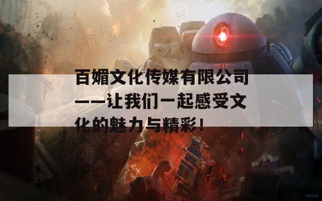 百媚文化传媒有限公司——让我们一起感受文化的魅力与精彩！