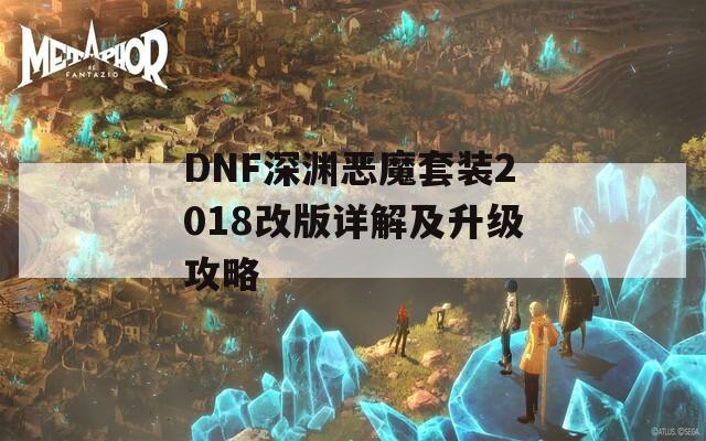 DNF深渊恶魔套装2018改版详解及升级攻略